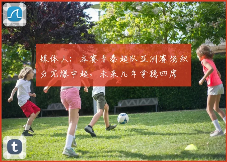媒体人：本赛季泰超队亚洲赛场积分完爆中超，未来几年拿稳四席