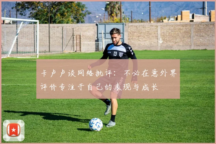 卡卢卢谈网络批评：不必在意外界评价专注于自己的表现与成长