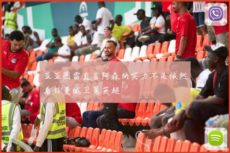 亚亚图雷直言阿森纳实力不足依然看好曼城卫冕英超