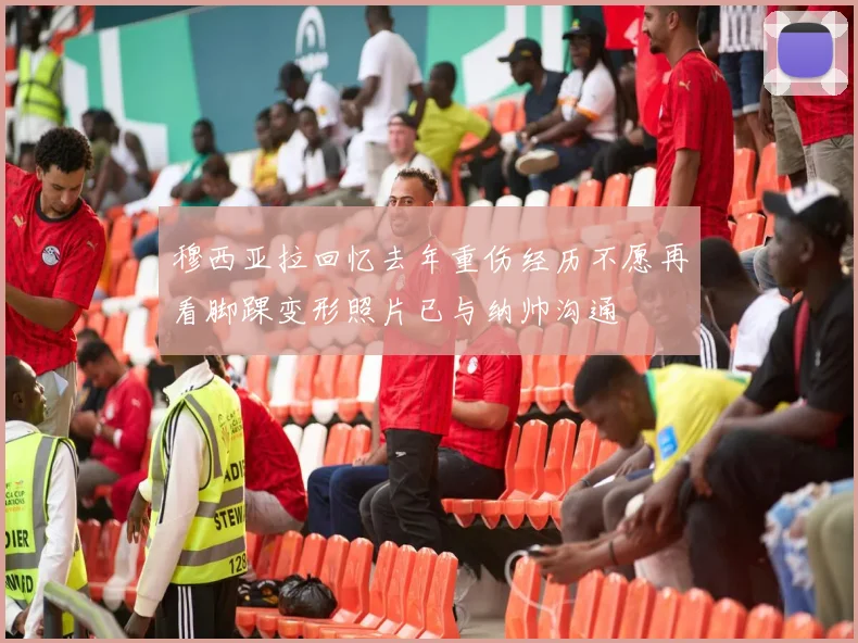 穆西亚拉回忆去年重伤经历不愿再看脚踝变形照片已与纳帅沟通
