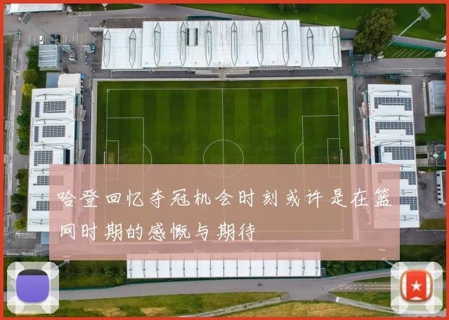 哈登回忆夺冠机会时刻或许是在篮网时期的感慨与期待
