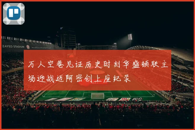 万人空巷见证历史时刻华盛顿联主场迎战迈阿密创上座纪录