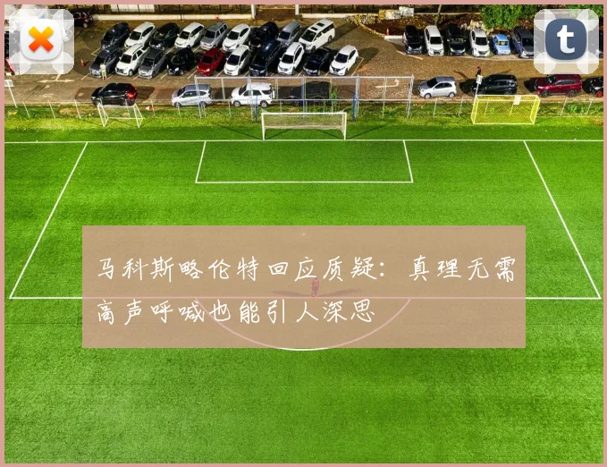 马科斯略伦特回应质疑：真理无需高声呼喊也能引人深思