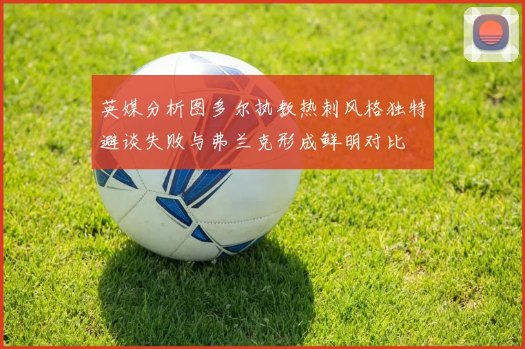 英媒分析图多尔执教热刺风格独特避谈失败与弗兰克形成鲜明对比