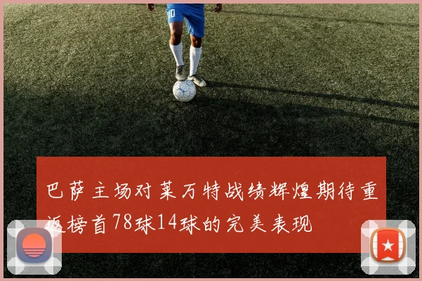 巴萨主场对莱万特战绩辉煌期待重返榜首78球14球的完美表现