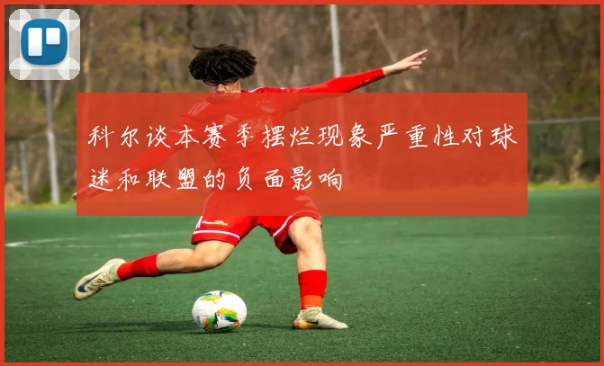 科尔谈本赛季摆烂现象严重性对球迷和联盟的负面影响