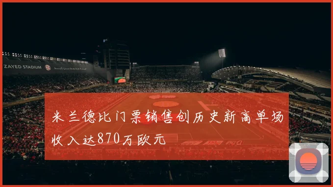 米兰德比门票销售创历史新高单场收入达870万欧元