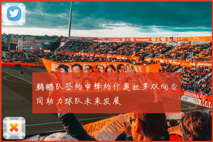 鹈鹕队签约中锋约什奥杜罗双向合同助力球队未来发展