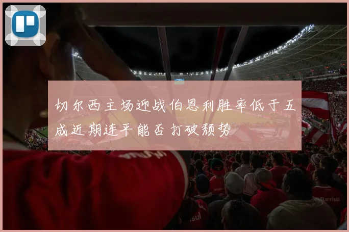 切尔西主场迎战伯恩利胜率低于五成近期连平能否打破颓势