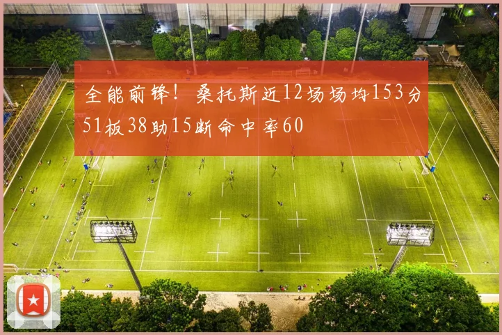 全能前锋！桑托斯近12场场均153分51板38助15断命中率60